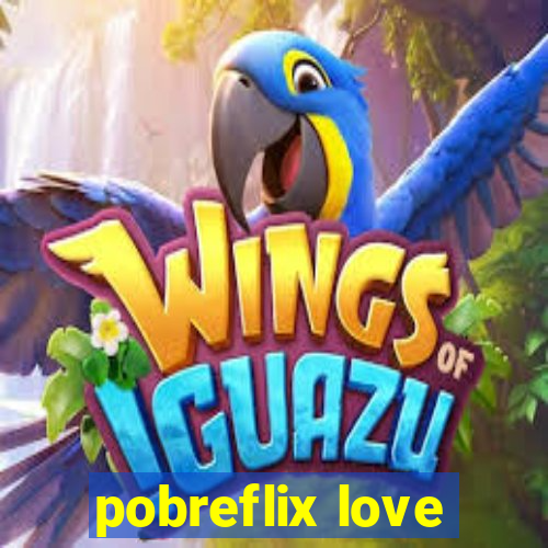 pobreflix love